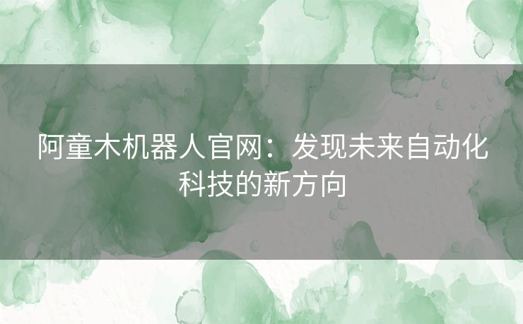 阿童木机器人官网：发现未来自动化科技的新方向