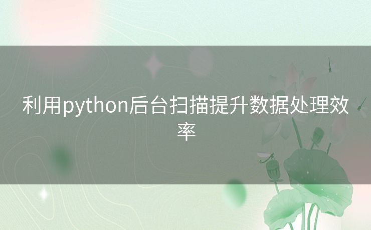 利用python后台扫描提升数据处理效率 利用python后台扫描提升数据处理效率