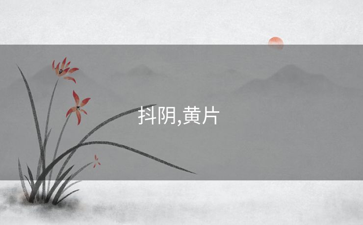 抖阴,黄片 抖阴,黄片