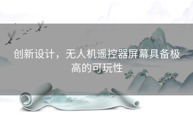 创新设计,无人机遥控器屏幕具备极高的可玩性 创新设计,无人机遥控器屏幕具备极高的可玩性