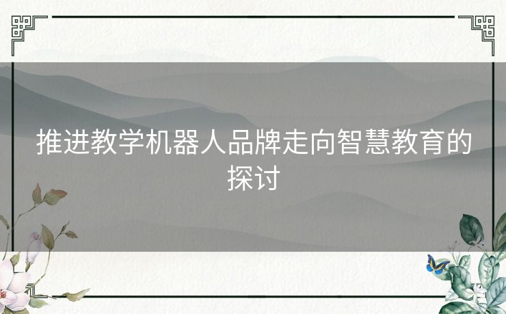 推进教学机器人品牌走向智慧教育的探讨 推进教学机器人品牌走向智慧教育的探讨