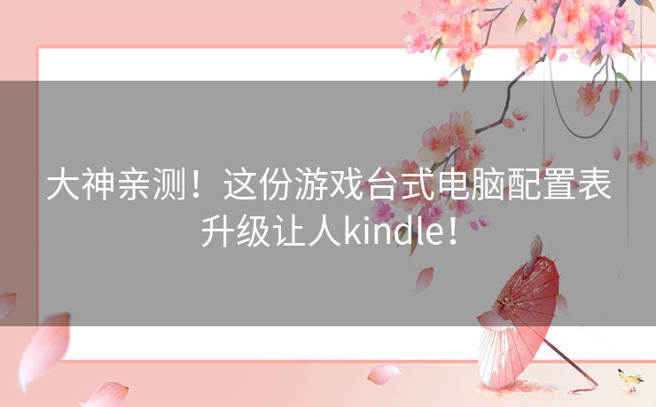 大神亲测!这份游戏台式电脑配置表升级让人kindle! 大神亲测!这份游戏台式电脑配置表升级让人kindle!