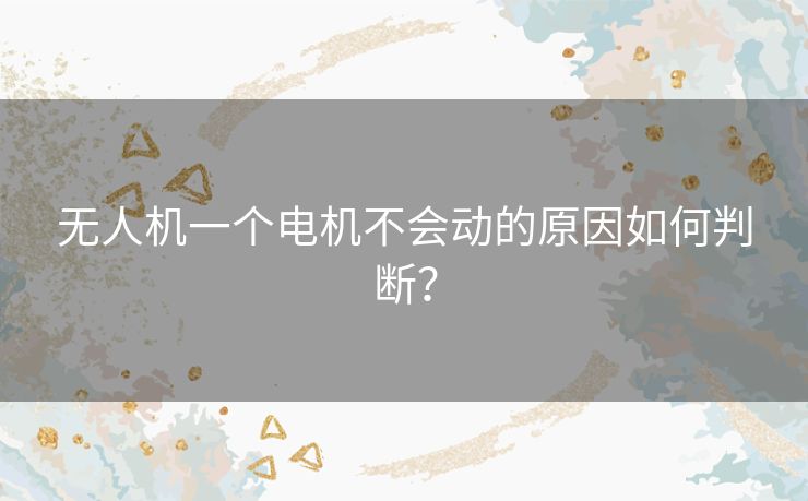 无人机一个电机不会动的原因如何判断? 无人机一个电机不会动的原因如何判断?