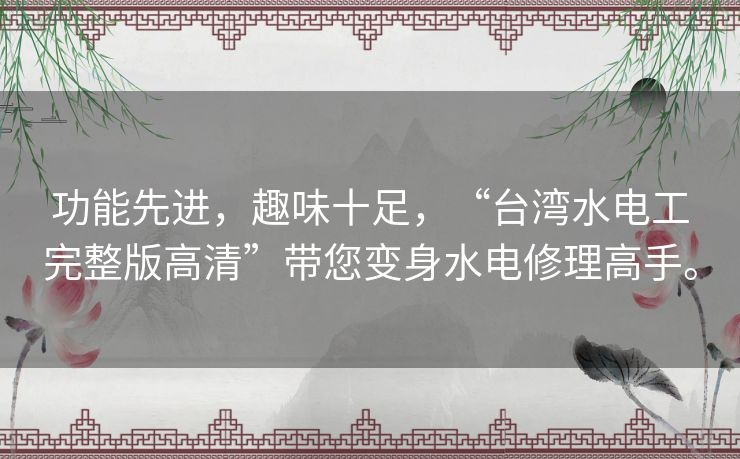 功能先进,趣味十足,“台湾水电工完整版高清”带您变身水电修理高手。 功能先进,趣味十足,“台湾水电工完整版高清”带您变身水电修理高手。