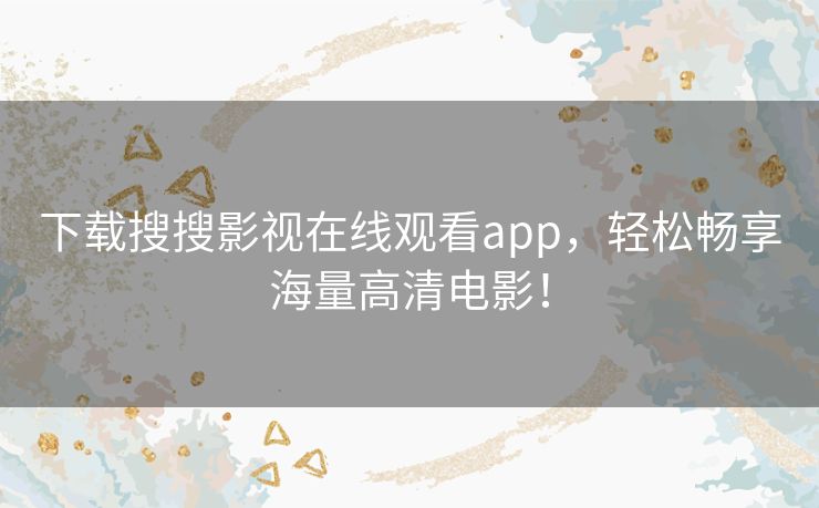 下载搜搜影视在线观看app,轻松畅享海量高清电影! 下载搜搜影视在线观看app,轻松畅享海量高清电影!