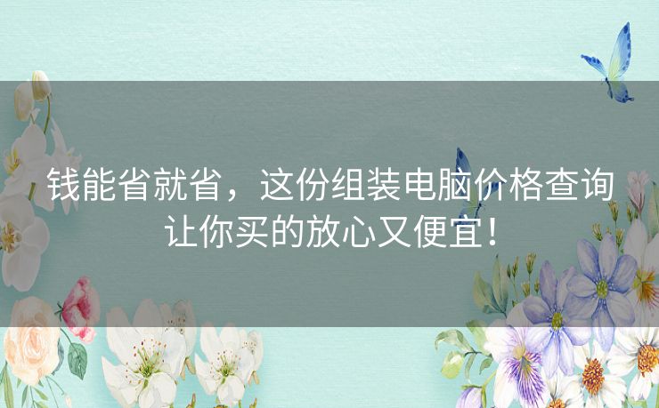 钱能省就省,这份组装电脑价格查询让你买的放心又便宜! 钱能省就省,这份组装电脑价格查询让你买的放心又便宜!