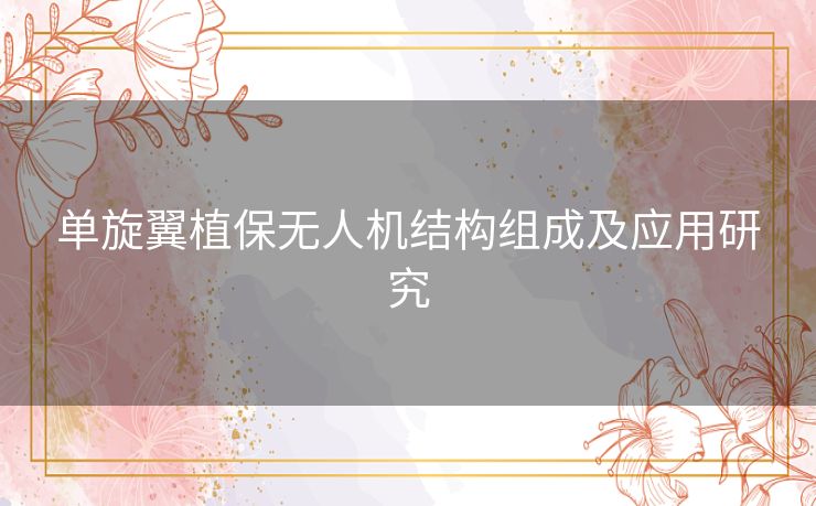 单旋翼植保无人机结构组成及应用研究 单旋翼植保无人机结构组成及应用研究