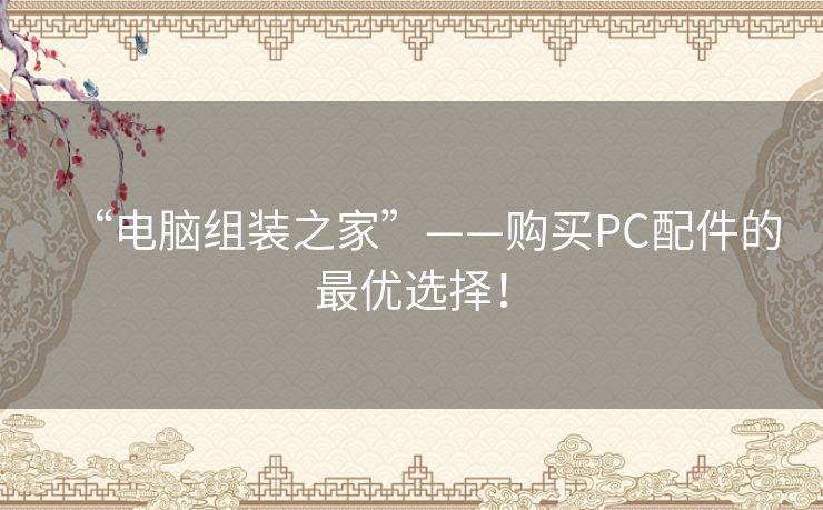 “电脑组装之家”——购买PC配件的最优选择! “电脑组装之家”——购买PC配件的最优选择!