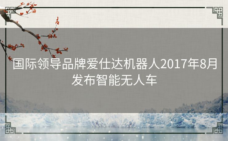 国际领导品牌爱仕达机器人2017年8月发布智能无人车 国际领导品牌爱仕达机器人2017年8月发布智能无人车