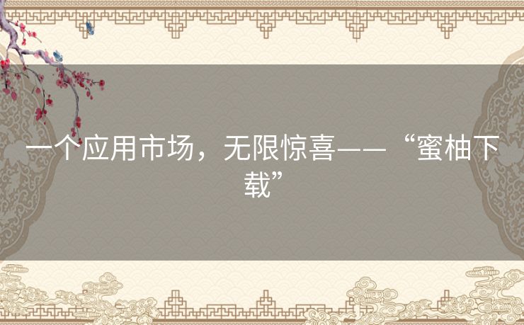 一个应用市场,无限惊喜——“蜜柚下载” 一个应用市场,无限惊喜——“蜜柚下载”