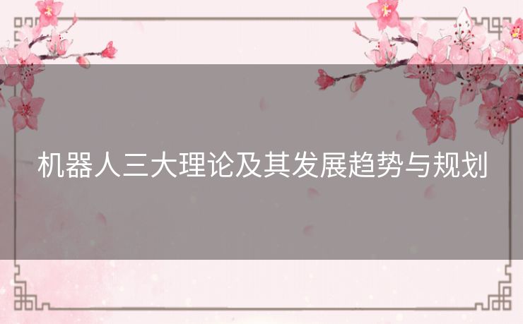 机器人三大理论及其发展趋势与规划 机器人三大理论及其发展趋势与规划