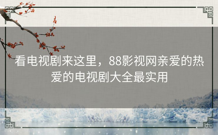 看电视剧来这里，88影视网亲爱的热爱的电视剧大全最实用