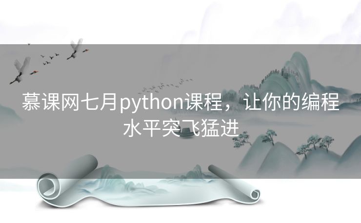 慕课网七月python课程,让你的编程水平突飞猛进 慕课网七月python课程,让你的编程水平突飞猛进