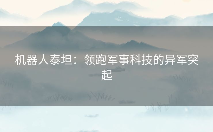 机器人泰坦:领跑军事科技的异军突起 机器人泰坦:领跑军事科技的异军突起
