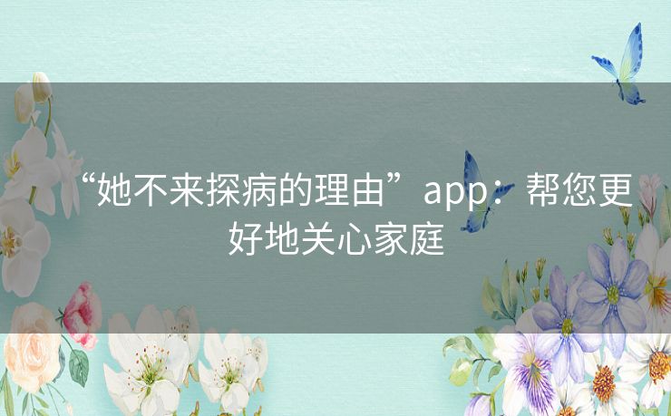 “她不来探病的理由”app:帮您更好地关心家庭 “她不来探病的理由”app:帮您更好地关心家庭