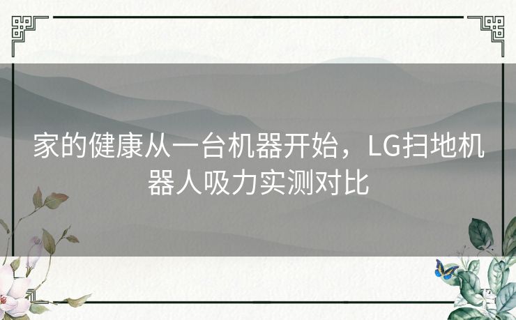 家的健康从一台机器开始,LG扫地机器人吸力实测对比 家的健康从一台机器开始,LG扫地机器人吸力实测对比