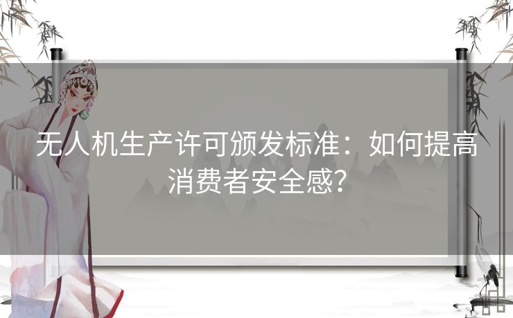 无人机生产许可颁发标准：如何提高消费者安全感？