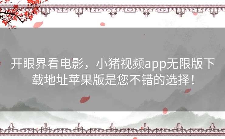 开眼界看电影，小猪视频app无限版下载地址苹果版是您不错的选择！