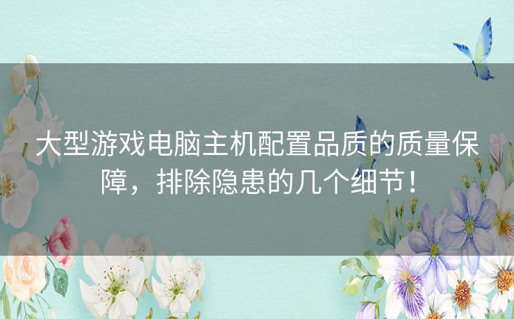 大型游戏电脑主机配置品质的质量保障,排除隐患的几个细节! 大型游戏电脑主机配置品质的质量保障,排除隐患的几个细节!