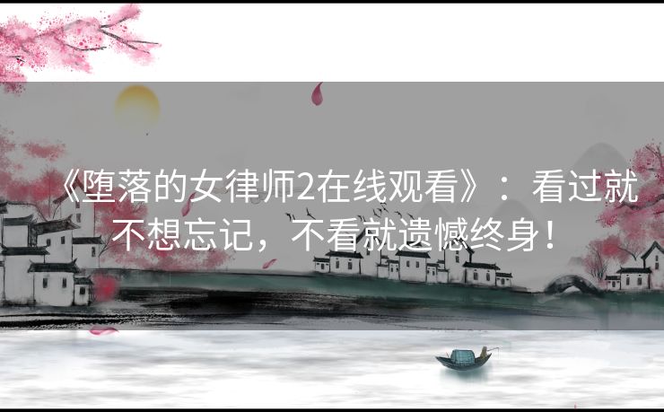 《堕落的女律师2在线观看》:看过就不想忘记,不看就遗憾终身! 《堕落的女律师2在线观看》:看过就不想忘记,不看就遗憾终身!