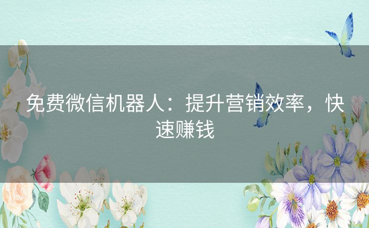 免费微信机器人:提升营销效率,快速赚钱 免费微信机器人:提升营销效率,快速赚钱