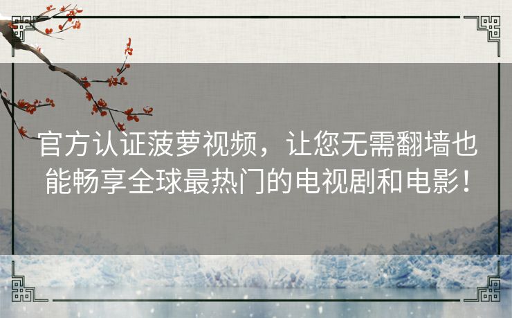 官方认证菠萝视频,让您无需翻墙也能畅享全球最热门的电视剧和电影! 官方认证菠萝视频,让您无需翻墙也能畅享全球最热门的电视剧和电影!