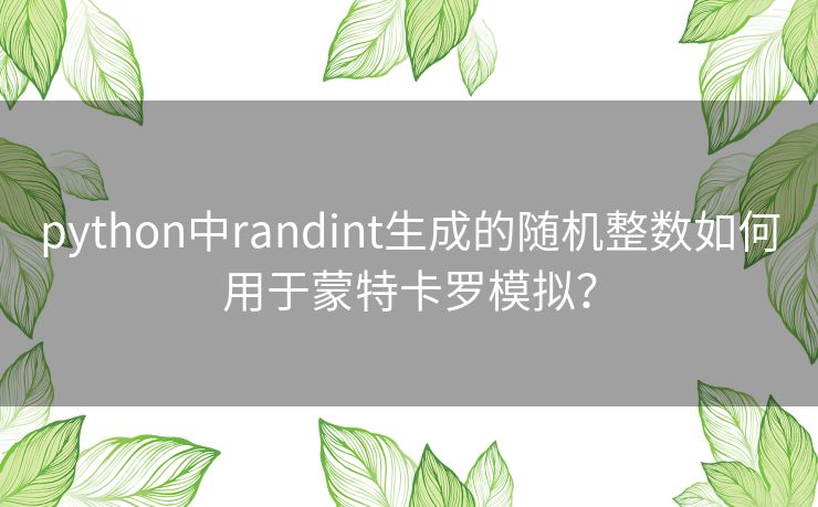 python中randint生成的随机整数如何用于蒙特卡罗模拟? python中randint生成的随机整数如何用于蒙特卡罗模拟?