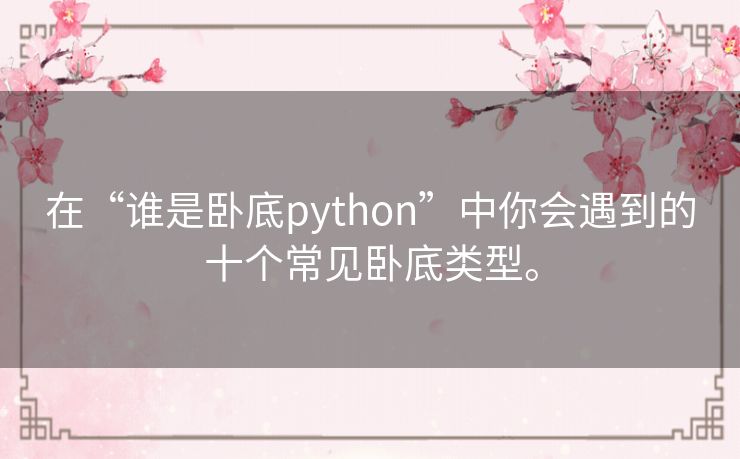 在“谁是卧底python”中你会遇到的十个常见卧底类型。 在“谁是卧底python”中你会遇到的十个常见卧底类型。