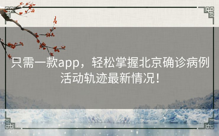 只需一款app,轻松掌握北京确诊病例活动轨迹最新情况! 只需一款app,轻松掌握北京确诊病例活动轨迹最新情况!