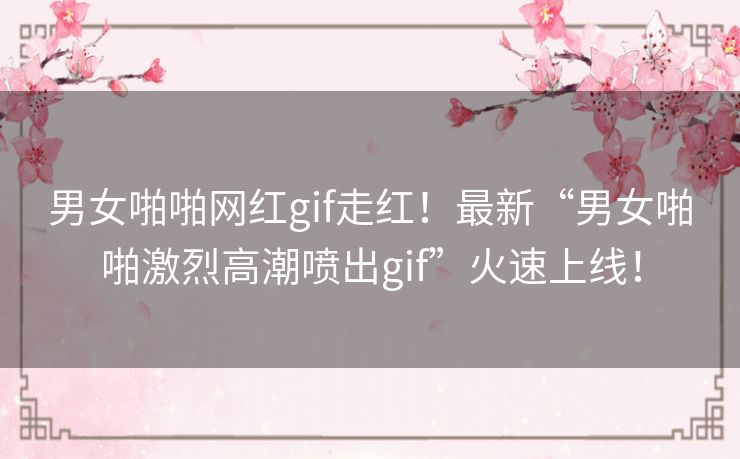 男女啪啪网红gif走红!最新“男女啪啪激烈高潮喷出gif”火速上线! 男女啪啪网红gif走红!最新“男女啪啪激烈高潮喷出gif”火速上线!