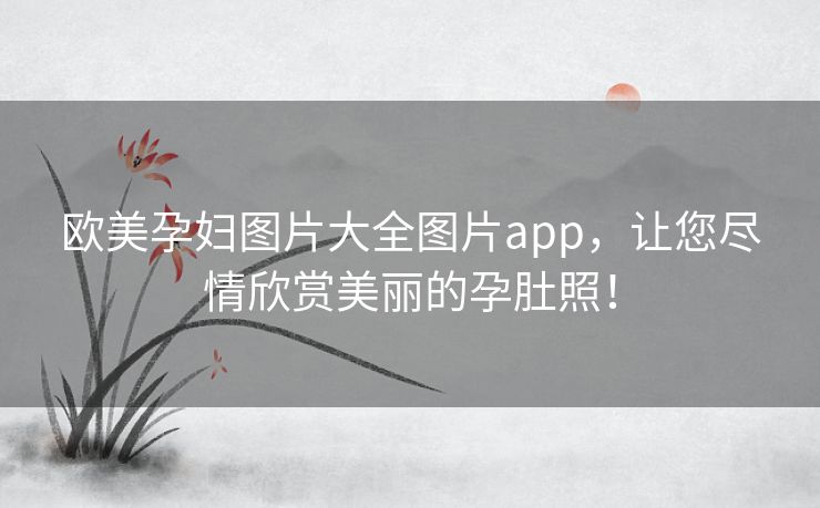 欧美孕妇图片大全图片app,让您尽情欣赏美丽的孕肚照! 欧美孕妇图片大全图片app,让您尽情欣赏美丽的孕肚照!