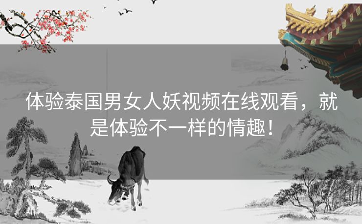 体验泰国男女人妖视频在线观看,就是体验不一样的情趣! 体验泰国男女人妖视频在线观看,就是体验不一样的情趣!