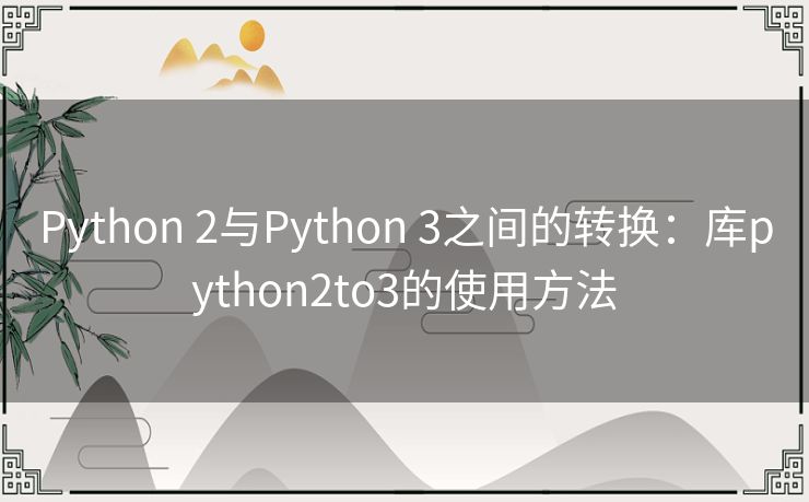 Python 2与Python 3之间的转换:库python2to3的使用方法 Python 2与Python 3之间的转换:库python2to3的使用方法