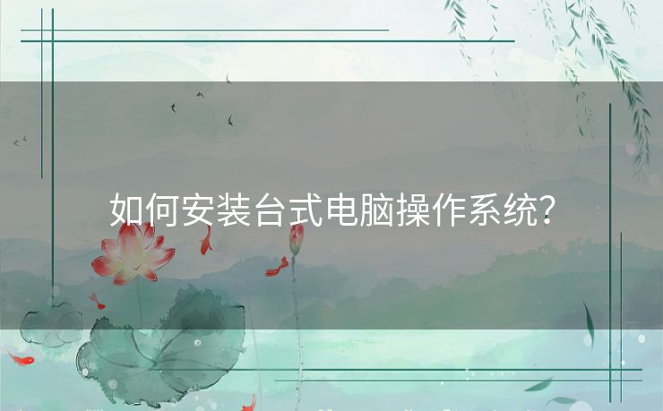 如何安装台式电脑操作系统? 如何安装台式电脑操作系统?