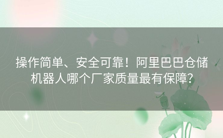 操作简单、安全可靠!阿里巴巴仓储机器人哪个厂家质量最有保障? 操作简单、安全可靠!阿里巴巴仓储机器人哪个厂家质量最有保障?