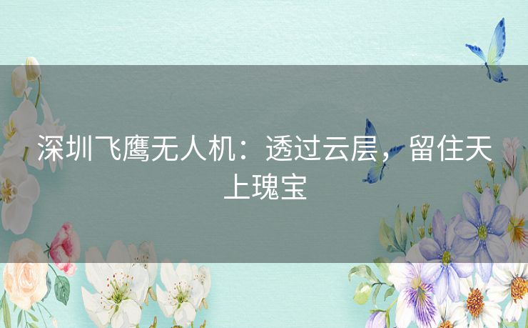 深圳飞鹰无人机:透过云层,留住天上瑰宝 深圳飞鹰无人机:透过云层,留住天上瑰宝