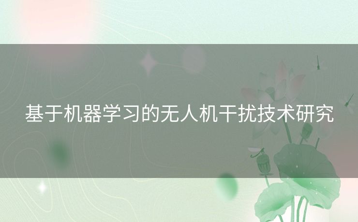 基于机器学习的无人机干扰技术研究 基于机器学习的无人机干扰技术研究