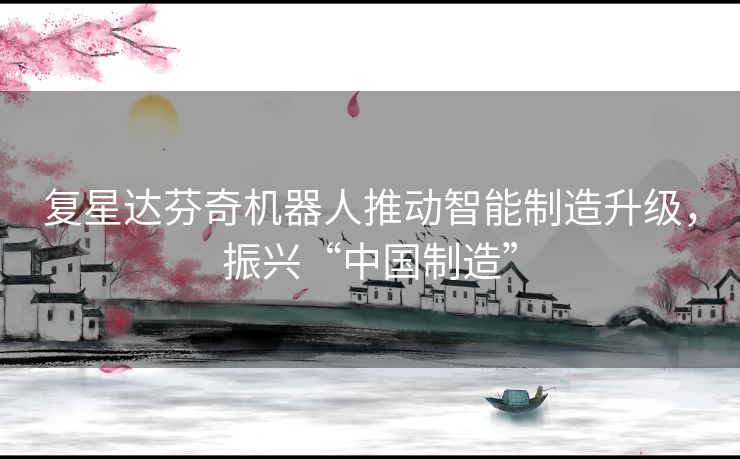 复星达芬奇机器人推动智能制造升级,振兴“中国制造” 复星达芬奇机器人推动智能制造升级,振兴“中国制造”