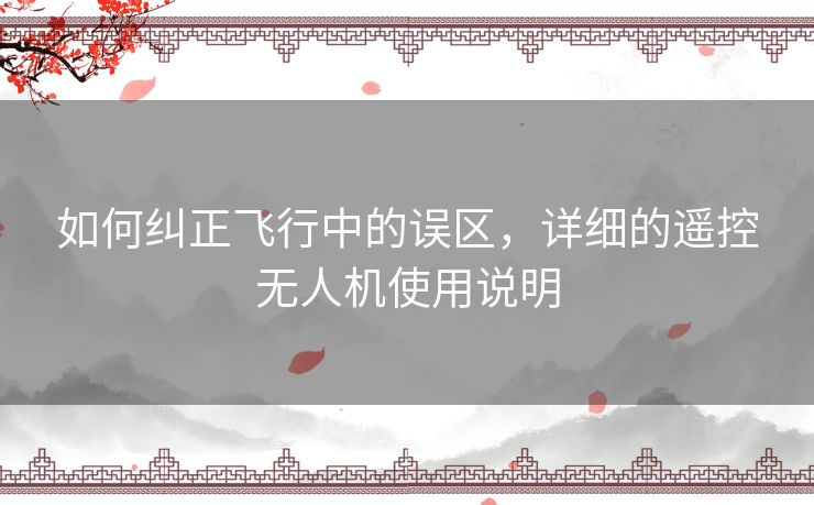 如何纠正飞行中的误区，详细的遥控无人机使用说明