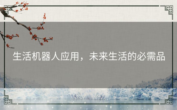 生活机器人应用,未来生活的必需品 生活机器人应用,未来生活的必需品
