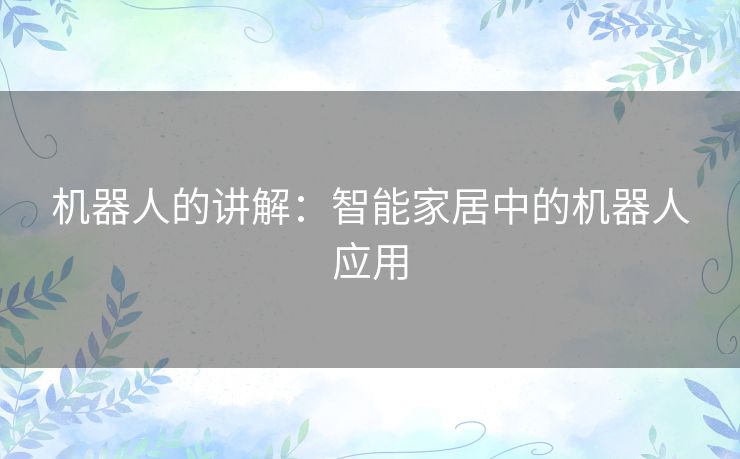 机器人的讲解:智能家居中的机器人应用 机器人的讲解:智能家居中的机器人应用