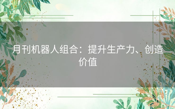 月刊机器人组合:提升生产力、创造价值 月刊机器人组合:提升生产力、创造价值