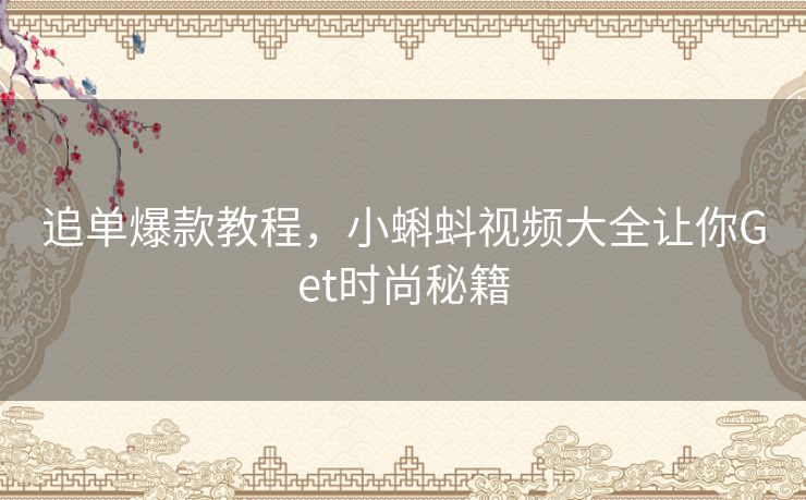 追单爆款教程,小蝌蚪视频大全让你Get时尚秘籍 追单爆款教程,小蝌蚪视频大全让你Get时尚秘籍