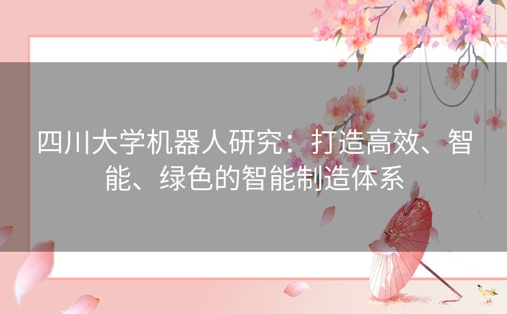 四川大学机器人研究:打造高效、智能、绿色的智能制造体系 四川大学机器人研究:打造高效、智能、绿色的智能制造体系