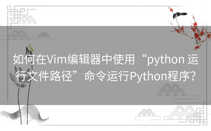 如何在Vim编辑器中使用“python 运行文件路径”命令运行Python程序? 如何在Vim编辑器中使用“python 运行文件路径”命令运行Python程序?