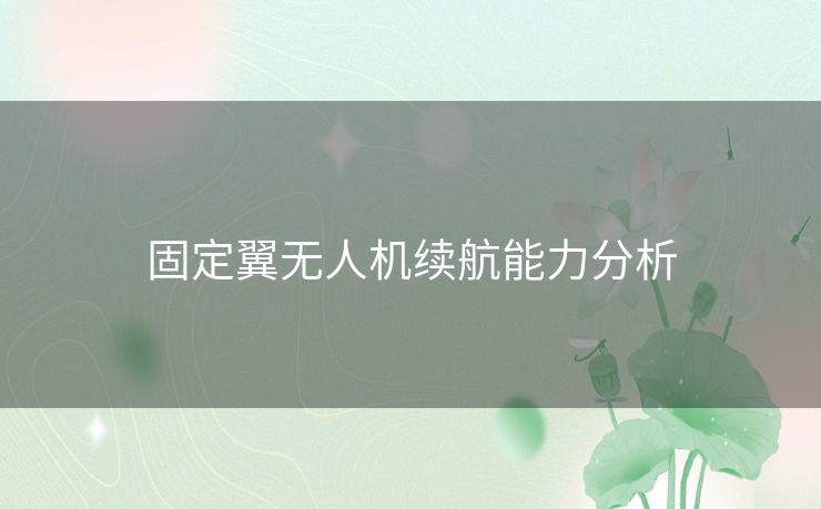 固定翼无人机续航能力分析 固定翼无人机续航能力分析