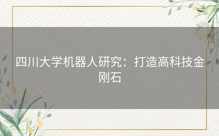四川大学机器人研究:打造高科技金刚石 四川大学机器人研究:打造高科技金刚石