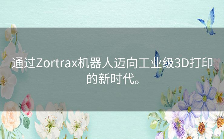 通过Zortrax机器人迈向工业级3D打印的新时代。 通过Zortrax机器人迈向工业级3D打印的新时代。