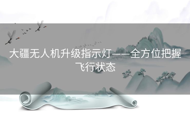 大疆无人机升级指示灯——全方位把握飞行状态 大疆无人机升级指示灯——全方位把握飞行状态