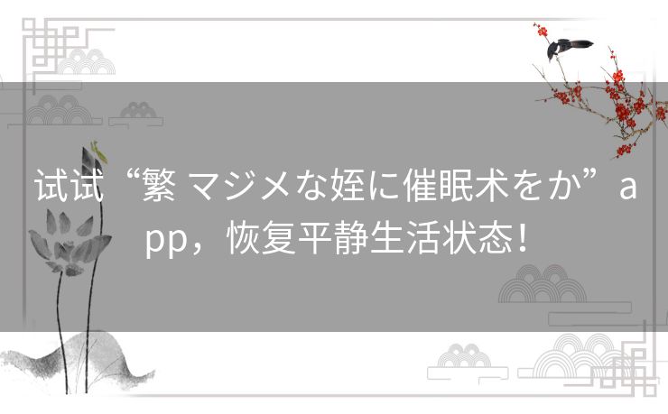 试试“繁 マジメな姪に催眠术をか”app,恢复平静生活状态! 试试“繁 マジメな姪に催眠术をか”app,恢复平静生活状态!